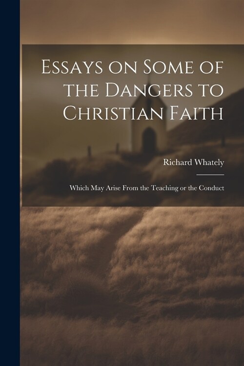 Essays on Some of the Dangers to Christian Faith: Which may Arise From the Teaching or the Conduct (Paperback)