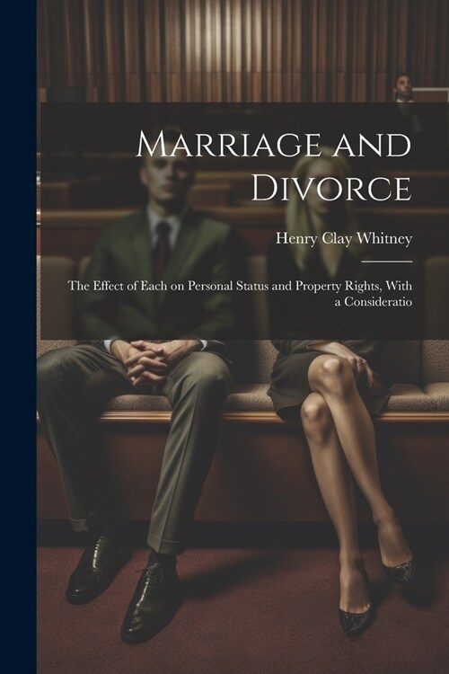Marriage and Divorce: The Effect of Each on Personal Status and Property Rights, With a Consideratio (Paperback)