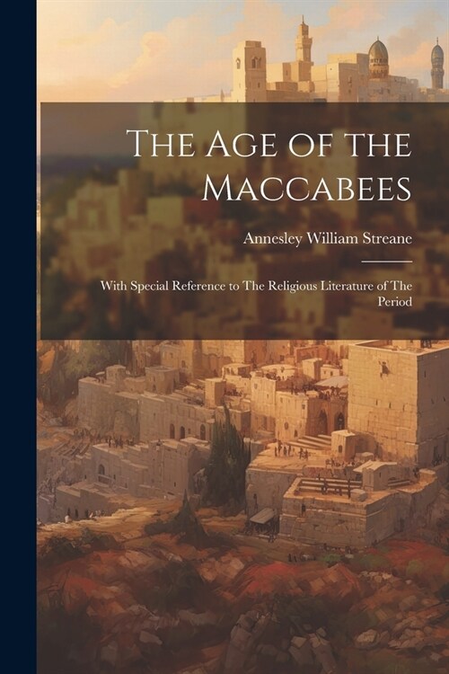 The Age of the Maccabees: With Special Reference to The Religious Literature of The Period (Paperback)