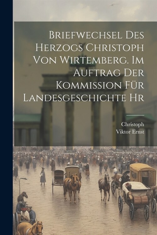Briefwechsel des Herzogs Christoph von Wirtemberg. Im Auftrag der Kommission f? Landesgeschichte hr (Paperback)