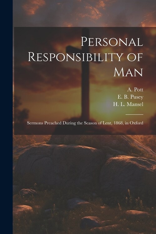 Personal Responsibility of Man: Sermons Preached During the Season of Lent, 1868, in Oxford (Paperback)