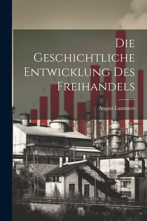 Die Geschichtliche Entwicklung Des Freihandels (Paperback)