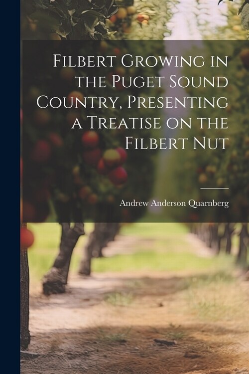 Filbert Growing in the Puget Sound Country, Presenting a Treatise on the Filbert Nut (Paperback)