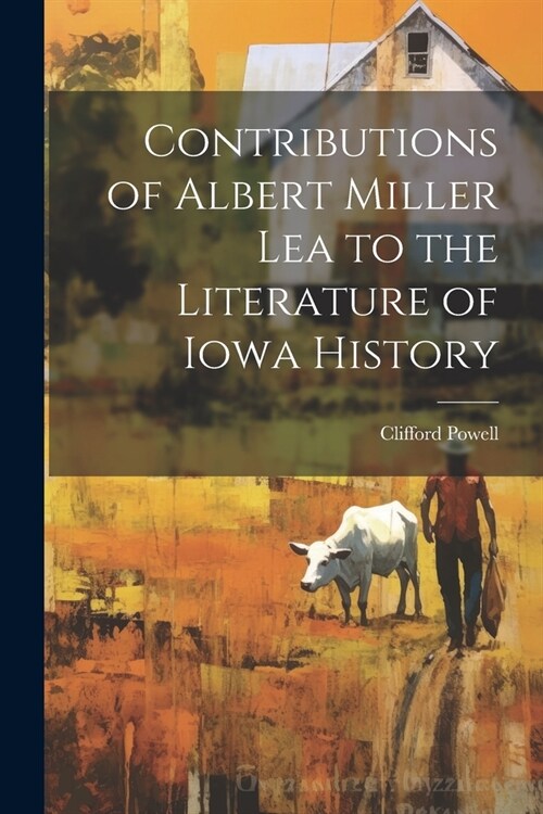 Contributions of Albert Miller Lea to the Literature of Iowa History (Paperback)