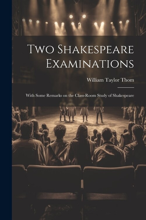 Two Shakespeare Examinations; With Some Remarks on the Class-room Study of Shakespeare (Paperback)