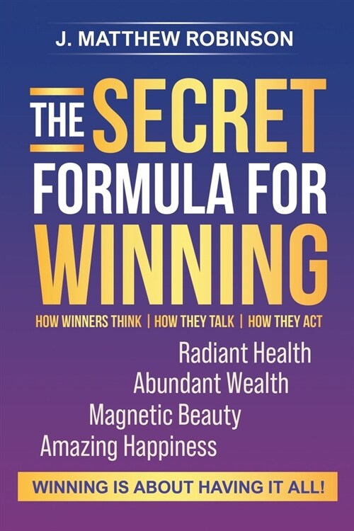 The Secret Formula for Winning: How Winners Think, How They Talk, and How They Act (Paperback)