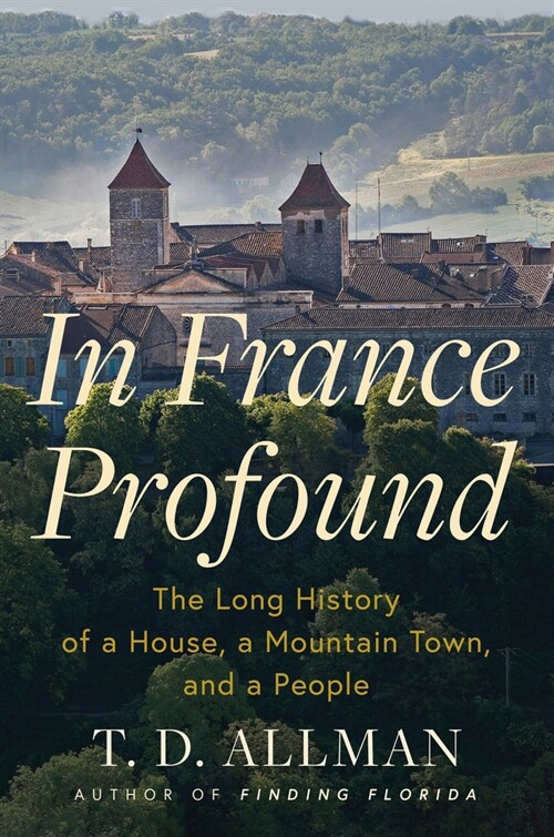 In France Profound: The Long History of a House, a Mountain Town, and a People (Hardcover)