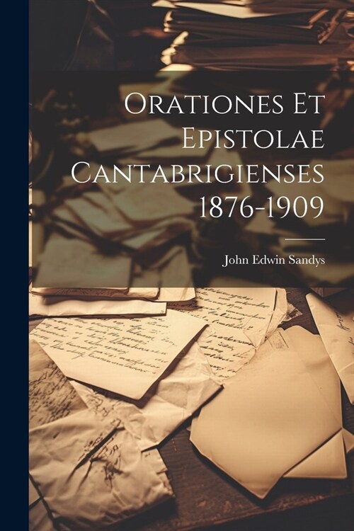 Orationes et Epistolae Cantabrigienses 1876-1909 (Paperback)