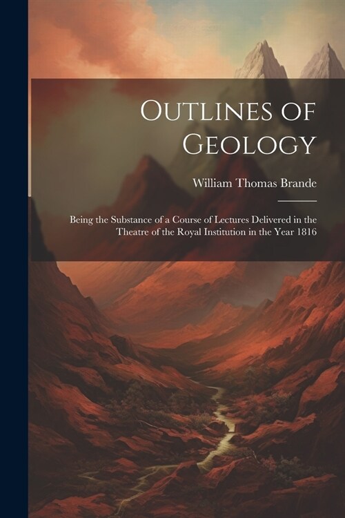 Outlines of Geology: Being the Substance of a Course of Lectures Delivered in the Theatre of the Royal Institution in the Year 1816 (Paperback)