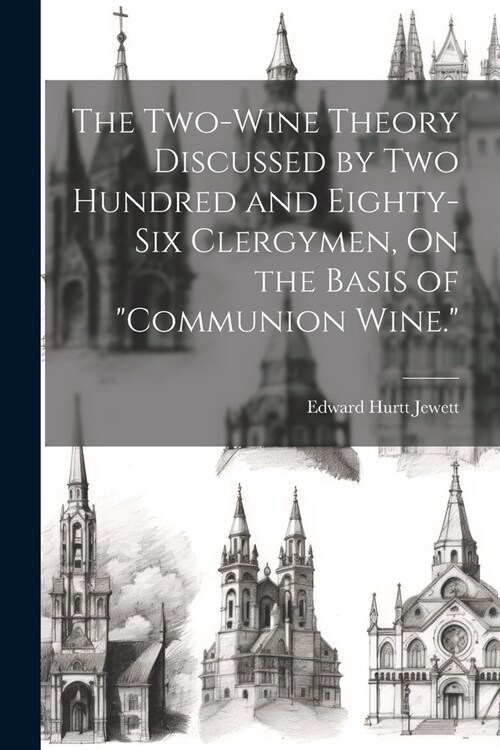 The Two-Wine Theory Discussed by Two Hundred and Eighty-Six Clergymen, On the Basis of Communion Wine. (Paperback)