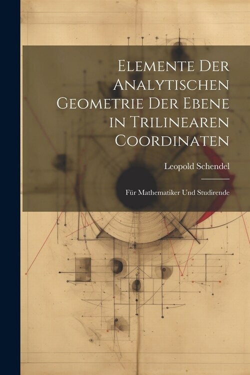 Elemente Der Analytischen Geometrie Der Ebene in Trilinearen Coordinaten: F? Mathematiker Und Studirende (Paperback)