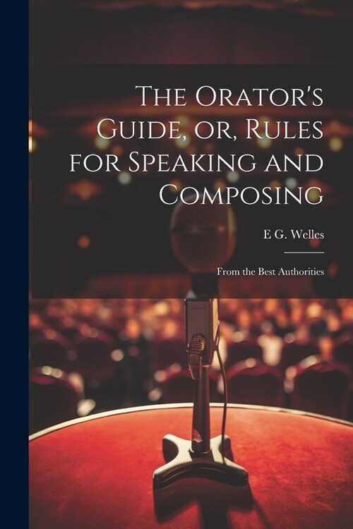 The Orators Guide, or, Rules for Speaking and Composing: From the Best Authorities (Paperback)