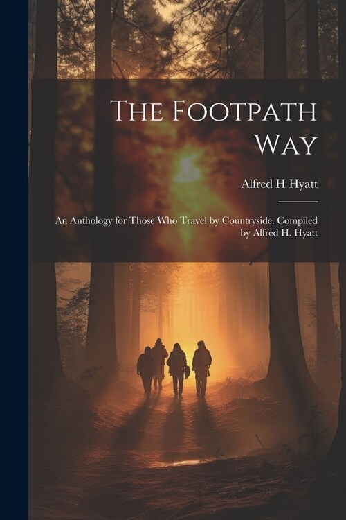 The Footpath way; an Anthology for Those who Travel by Countryside. Compiled by Alfred H. Hyatt (Paperback)