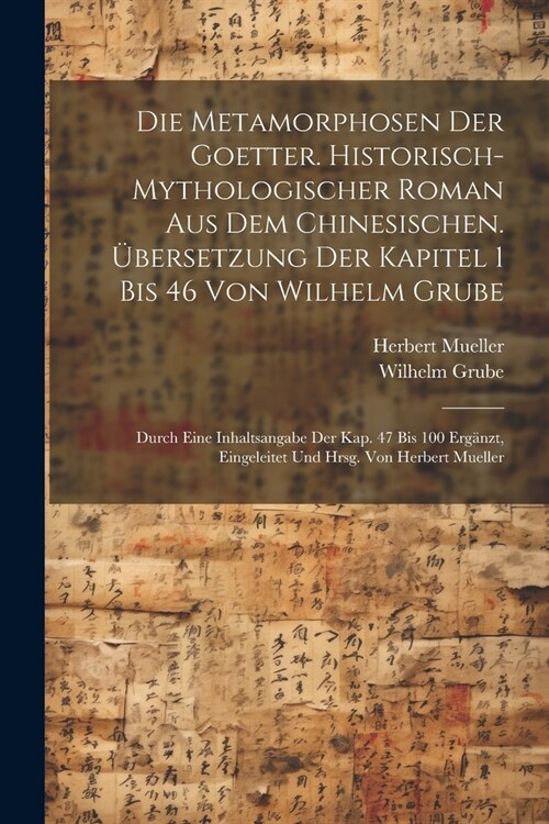 Die Metamorphosen der Goetter. Historisch-mythologischer Roman aus dem Chinesischen. ?ersetzung der Kapitel 1 bis 46 von Wilhelm Grube; durch eine In (Paperback)