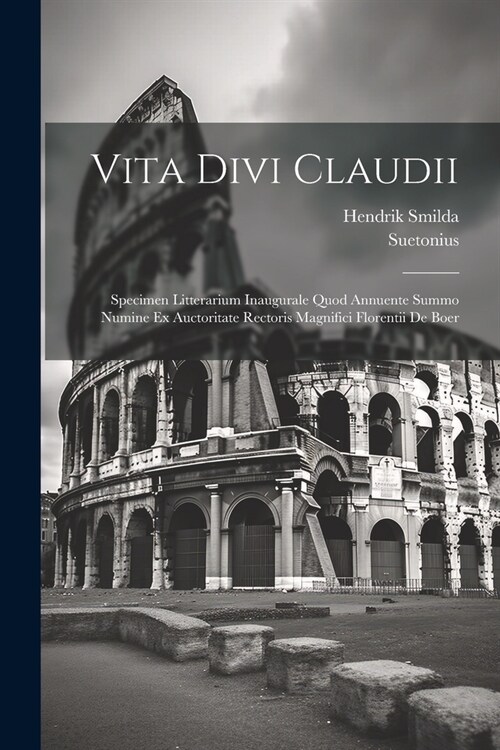 Vita Divi Claudii: Specimen Litterarium Inaugurale Quod Annuente Summo Numine Ex Auctoritate Rectoris Magnifici Florentii De Boer (Paperback)