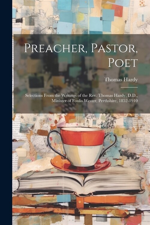 Preacher, Pastor, Poet: Selections From the Writings of the Rev. Thomas Hardy, D.D., Minister of Foulis Wester, Perthshire, 1852-1910 (Paperback)