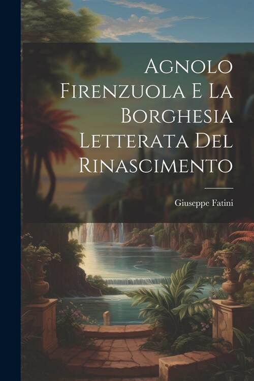 Agnolo Firenzuola e la borghesia letterata del Rinascimento (Paperback)