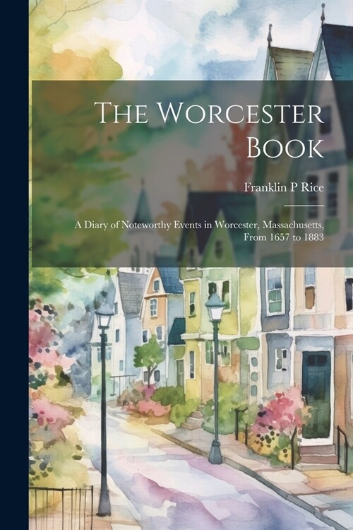 The Worcester Book: A Diary of Noteworthy Events in Worcester, Massachusetts, From 1657 to 1883 (Paperback)