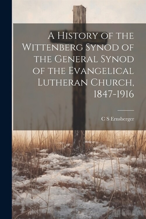 A History of the Wittenberg Synod of the General Synod of the Evangelical Lutheran Church, 1847-1916 (Paperback)