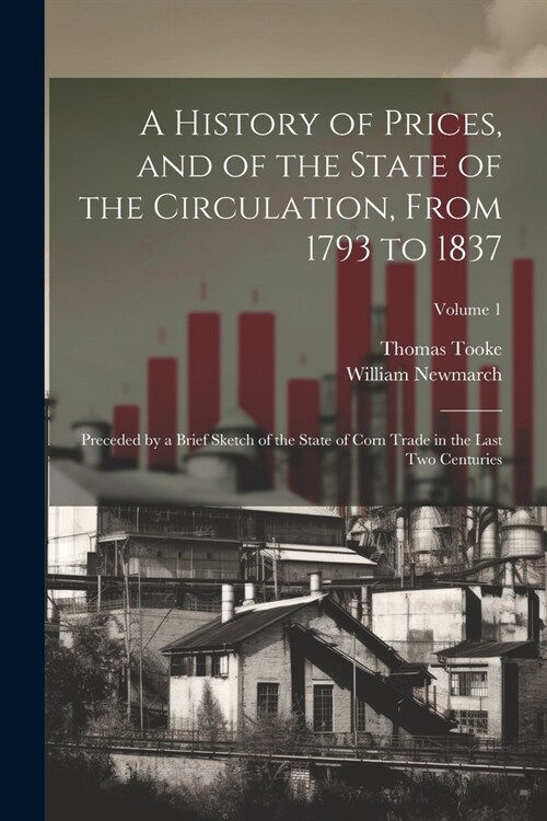A History of Prices, and of the State of the Circulation, From 1793 to 1837; Preceded by a Brief Sketch of the State of Corn Trade in the Last two Cen (Paperback)