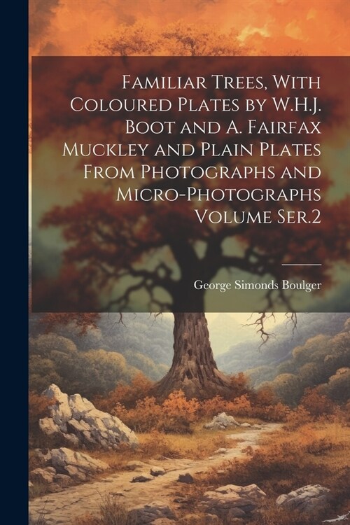Familiar Trees, With Coloured Plates by W.H.J. Boot and A. Fairfax Muckley and Plain Plates From Photographs and Micro-photographs Volume Ser.2 (Paperback)