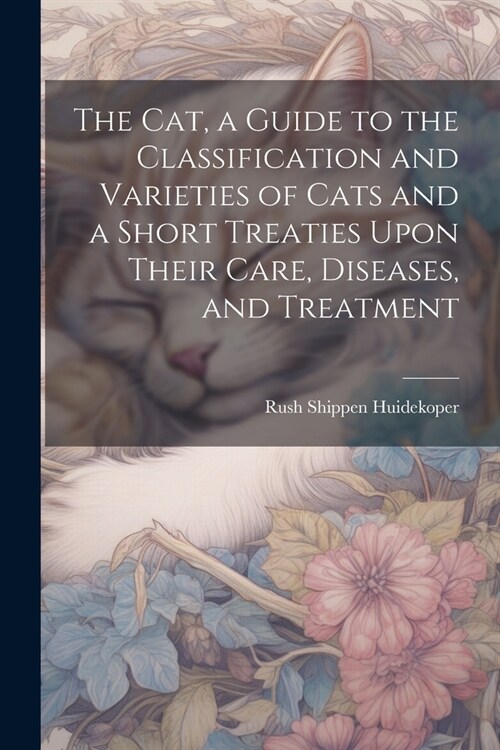 The cat, a Guide to the Classification and Varieties of Cats and a Short Treaties Upon Their Care, Diseases, and Treatment (Paperback)