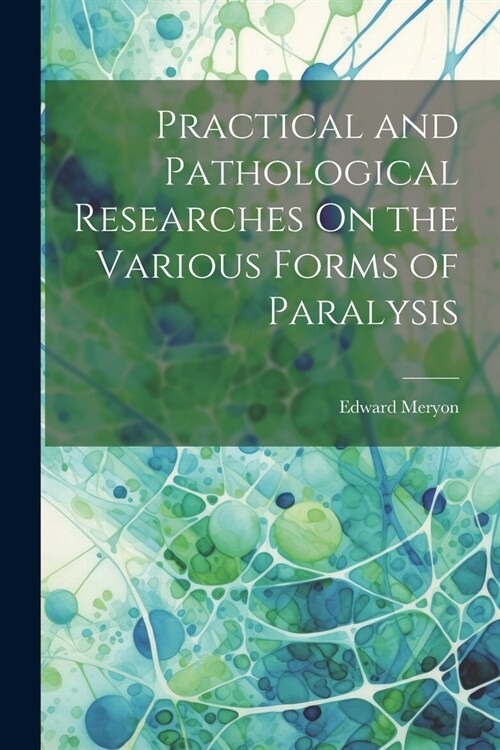 Practical and Pathological Researches On the Various Forms of Paralysis (Paperback)