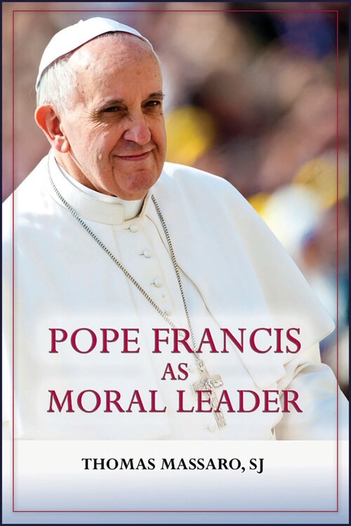 Pope Francis as Moral Leader: Ethicist, Discerner, Communicator, and Advocate for Social Justice (Paperback)