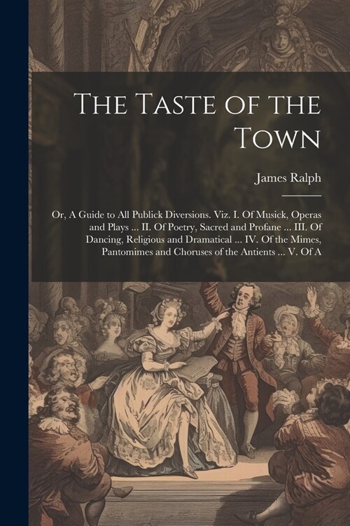 The Taste of the Town: Or, A Guide to all Publick Diversions. Viz. I. Of Musick, Operas and Plays ... II. Of Poetry, Sacred and Profane ... I (Paperback)