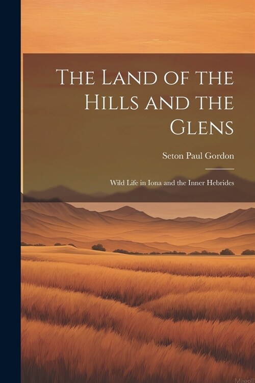 The Land of the Hills and the Glens; Wild Life in Iona and the Inner Hebrides (Paperback)