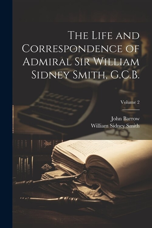 The Life and Correspondence of Admiral Sir William Sidney Smith, G.C.B.; Volume 2 (Paperback)