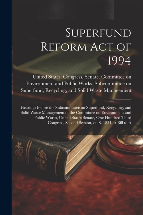 Superfund Reform Act of 1994: Hearings Before the Subcommittee on Superfund, Recycling, and Solid Waste Management of the Committee on Environment a (Paperback)