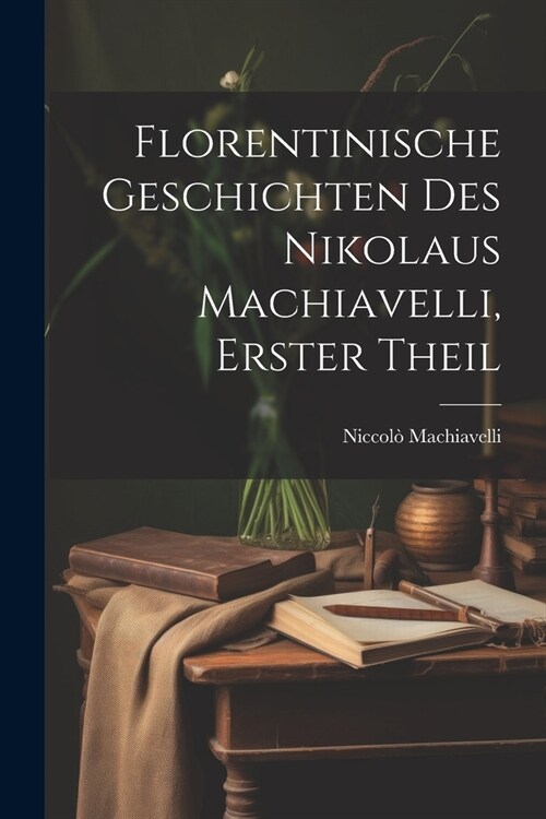 Florentinische Geschichten des Nikolaus Machiavelli, Erster Theil (Paperback)