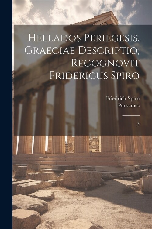 Hellados periegesis. Graeciae descriptio; recognovit Fridericus Spiro: 3 (Paperback)