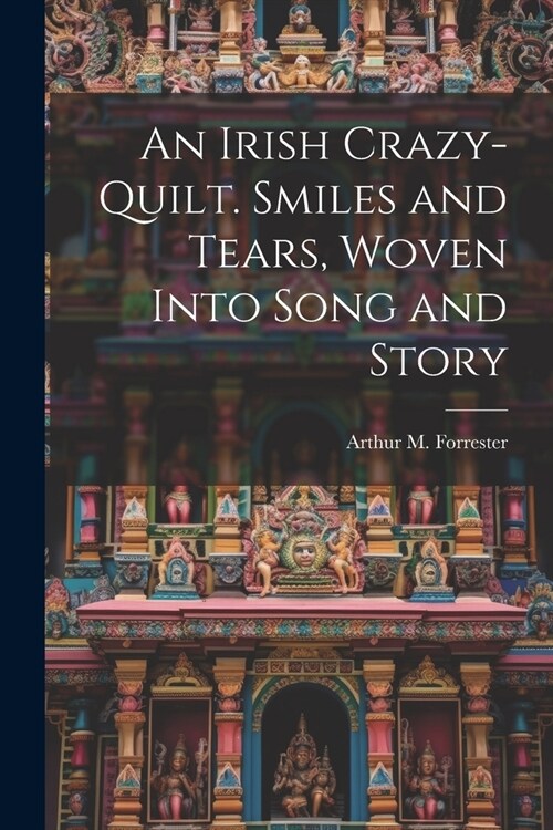 An Irish Crazy-quilt. Smiles and Tears, Woven Into Song and Story (Paperback)