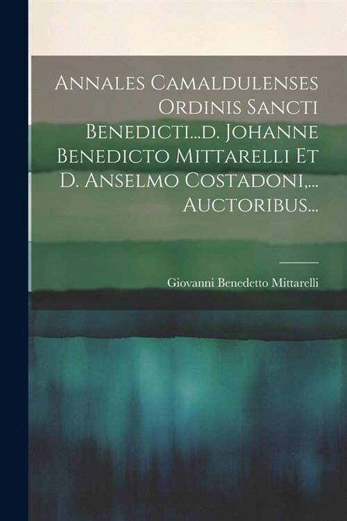 Annales Camaldulenses Ordinis Sancti Benedicti...d. Johanne Benedicto Mittarelli Et D. Anselmo Costadoni, ... Auctoribus... (Paperback)