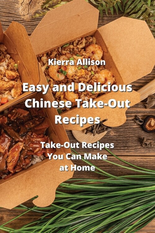 Easy and Delicious Chinese Take-Out Recipes: Take- Out Recipes You Can Make at Home (Paperback)