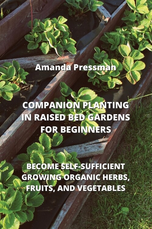 Companion Planting in Raised Bed Gardens for Beginners: Become Self-Sufficient Growing Organic Herbs, Fruits, and Vegetables (Paperback)