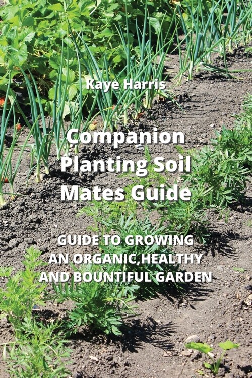 Companion Planting Soil Mates Guide: Guide to Growing an Organic, Healthy and Bountiful Garden (Paperback)