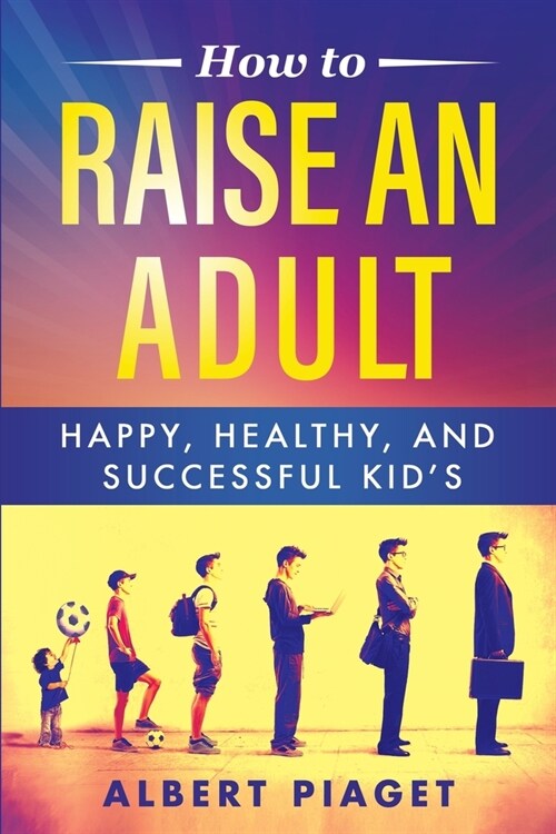 How to Raise an Adult: Happy, Healthy, and Successful Kids (Paperback)