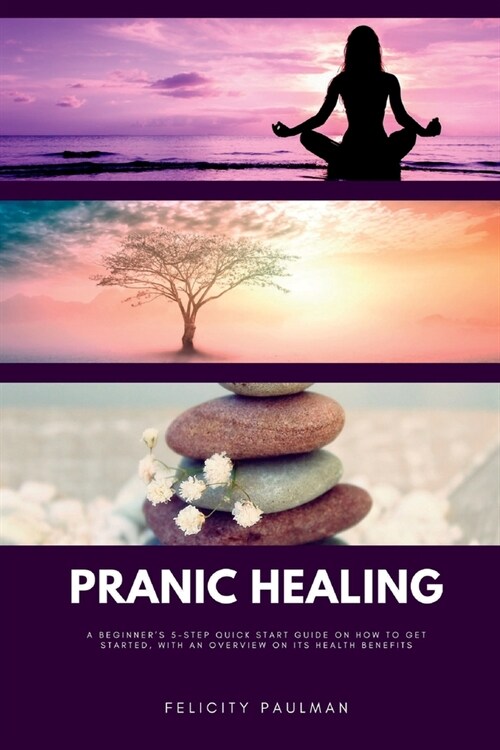 Pranic Healing: A Beginners 5-Step Quick Start Guide on How to Get Started, With an Overview on its Health Benefits (Paperback)