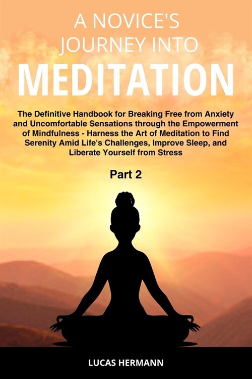 A Novices Journey into Meditation: The Definitive Handbook for Breaking Free from Anxiety and Uncomfortable Sensations through the Empowerment of Min (Paperback)