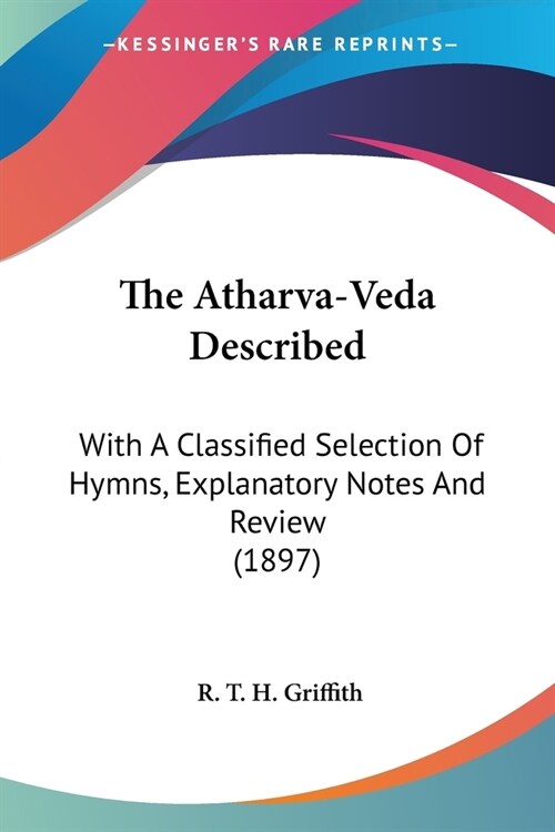 The Atharva-Veda Described: With A Classified Selection Of Hymns, Explanatory Notes And Review (1897) (Paperback)