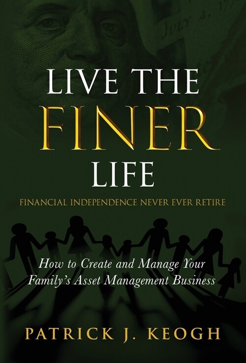 Live the FINER Life (Financial Independence Never Ever Retire): How to Create and Manage Your Familys Asset Management Business (Hardcover)