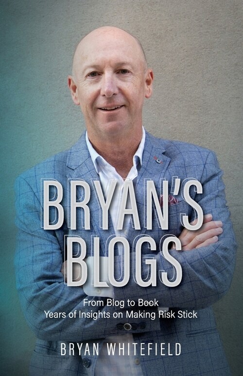 Bryans Blogs: Years of Insights on Making Risk Stick (Paperback)