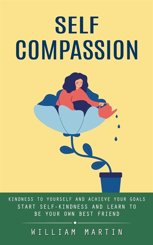 Self Compassion: Kindness to Yourself and Achieve Your Goals (Start Self-kindness and Learn to Be Your Own Best Friend) (Paperback)