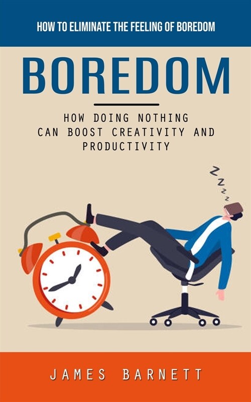 Boredom: How to Eliminate the Feeling of Boredom (How Doing Nothing Can Boost Creativity and Productivity) (Paperback)