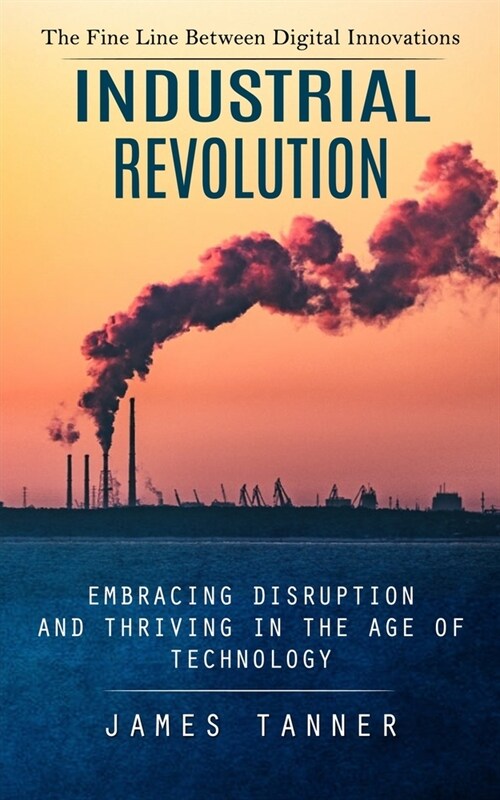 Industrial Revolution: The Fine Line Between Digital Innovations (Embracing Disruption and Thriving in the Age of Technology) (Paperback)