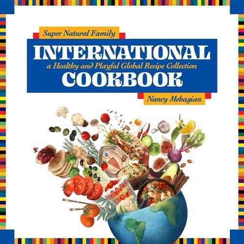 Super Natural Family International Cookbook: A Healthy and Playful Global Recipe Collection (Hardcover)