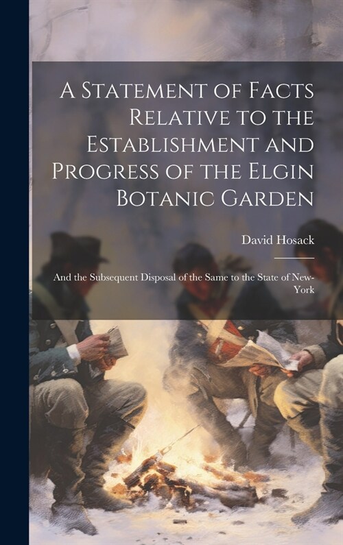 A Statement of Facts Relative to the Establishment and Progress of the Elgin Botanic Garden: And the Subsequent Disposal of the Same to the State of N (Hardcover)